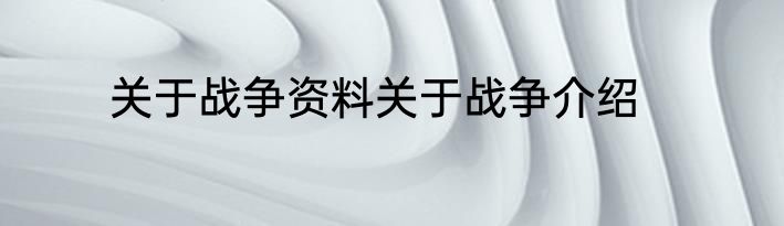 关于战争资料关于战争介绍