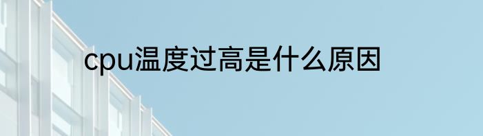 cpu温度过高是什么原因