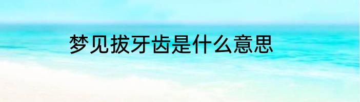 梦见拔牙齿是什么意思