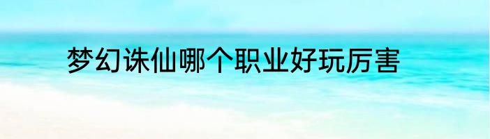 梦幻诛仙哪个职业好玩厉害