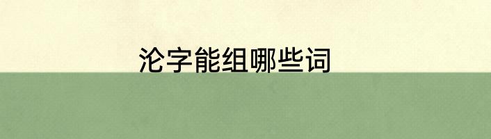 沦字能组哪些词