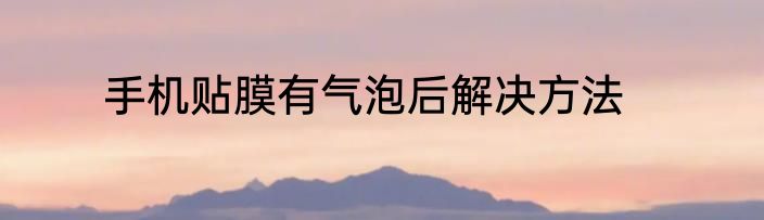 手机贴膜有气泡后解决方法