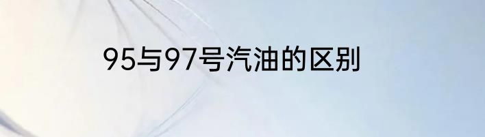 95与97号汽油的区别