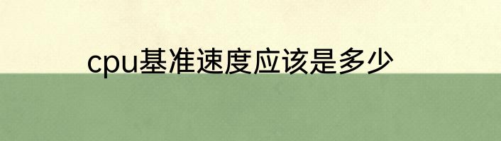 cpu基准速度应该是多少