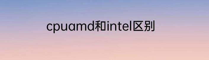 cpuamd和intel区别