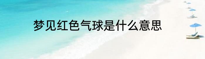 梦见红色气球是什么意思