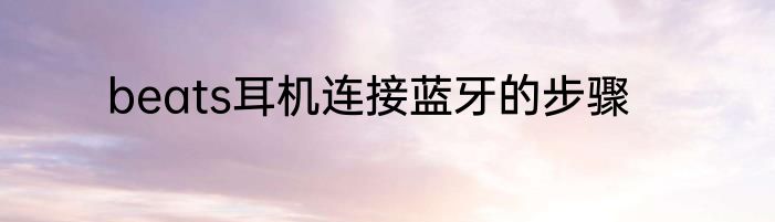 beats耳机连接蓝牙的步骤