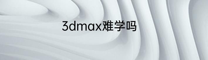 3dmax难学吗