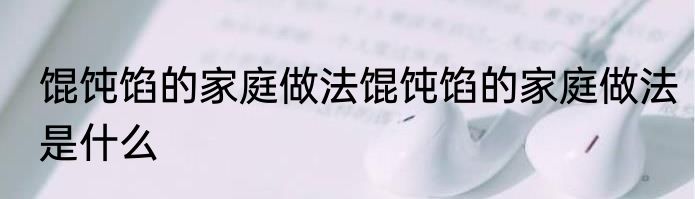馄饨馅的家庭做法馄饨馅的家庭做法是什么