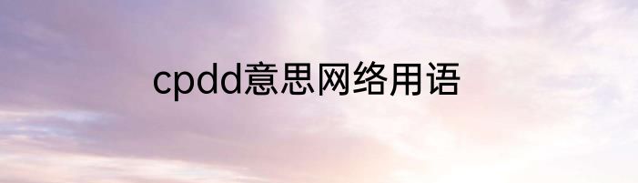 cpdd意思网络用语