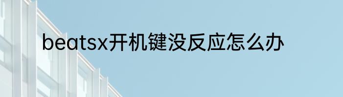 beatsx开机键没反应怎么办