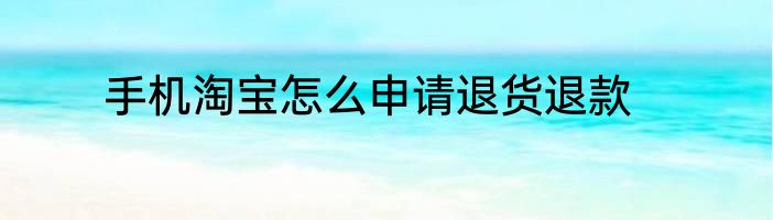 手机淘宝怎么申请退货退款