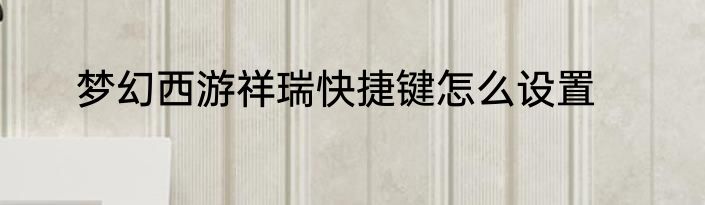 梦幻西游祥瑞快捷键怎么设置