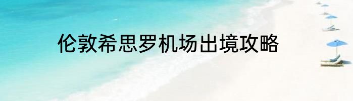 伦敦希思罗机场出境攻略