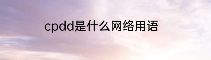 cpdd是什么网络用语