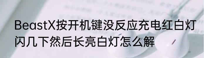 BeastX按开机键没反应充电红白灯闪几下然后长亮白灯怎么解