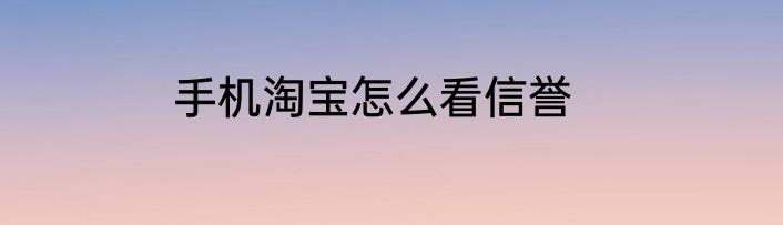 手机淘宝怎么看信誉