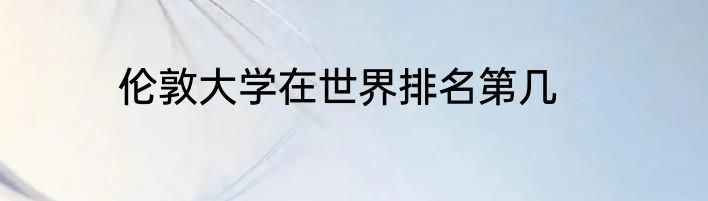 伦敦大学在世界排名第几