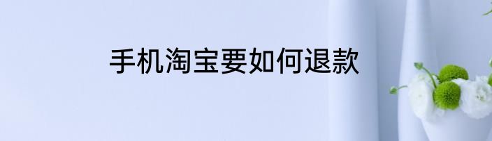 手机淘宝要如何退款