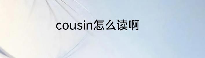 cousin怎么读啊