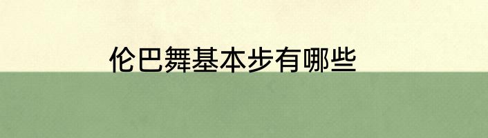伦巴舞基本步有哪些