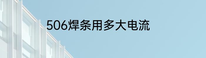 506焊条用多大电流