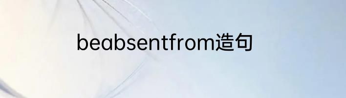 beabsentfrom造句