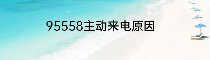 95558主动来电原因