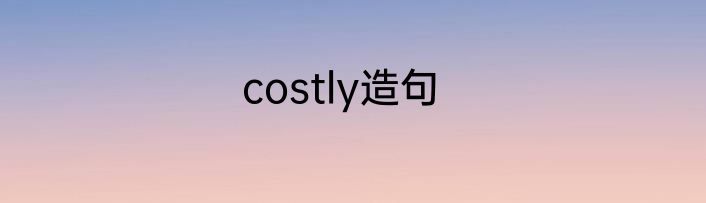 costly造句