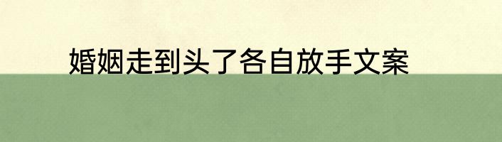 婚姻走到头了各自放手文案