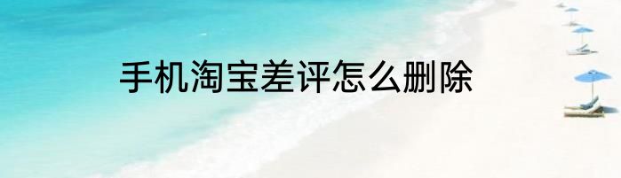 手机淘宝差评怎么删除