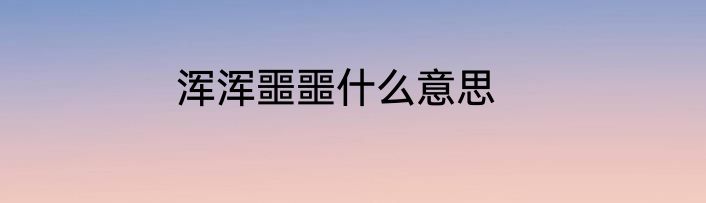 浑浑噩噩什么意思