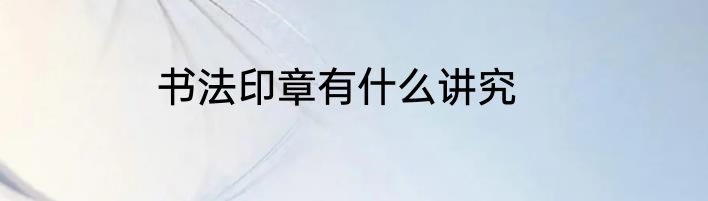 书法印章有什么讲究