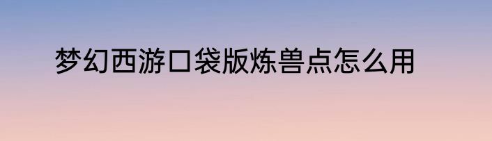 梦幻西游口袋版炼兽点怎么用