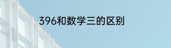 396和数学三的区别