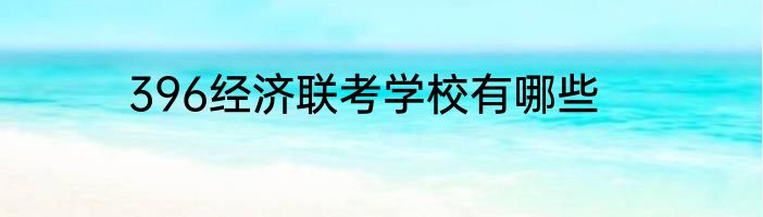 396经济联考学校有哪些