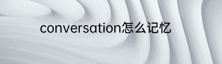 conversation怎么记忆