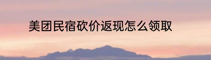 美团民宿砍价返现怎么领取