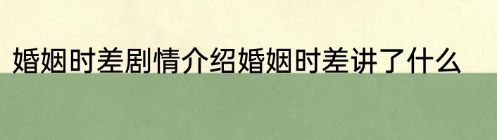 婚姻时差剧情介绍婚姻时差讲了什么