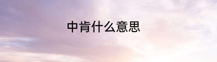中肯什么意思