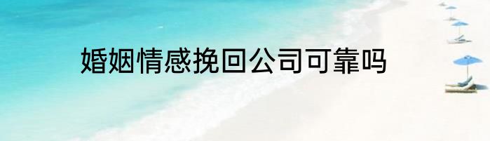 婚姻情感挽回公司可靠吗