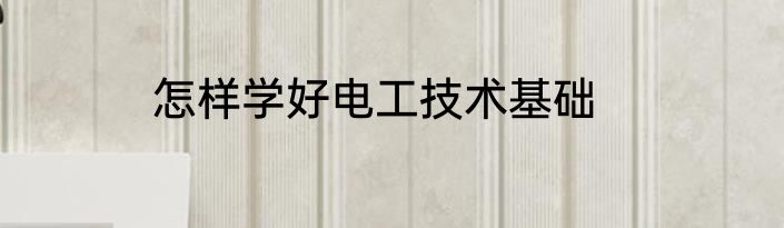 怎样学好电工技术基础