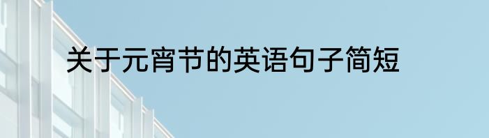 关于元宵节的英语句子简短