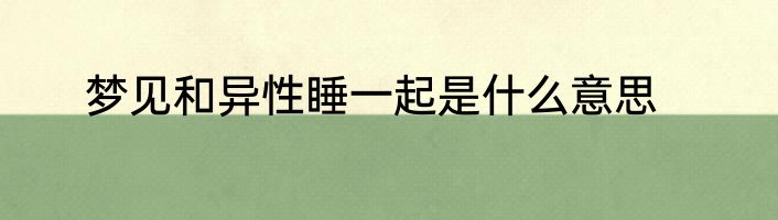 梦见和异性睡一起是什么意思