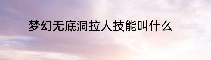 梦幻无底洞拉人技能叫什么