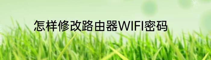 怎样修改路由器WIFI密码
