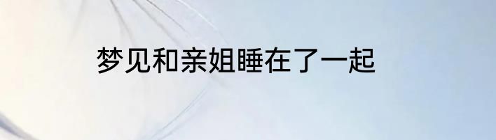 梦见和亲姐睡在了一起
