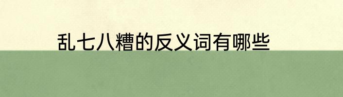 乱七八糟的反义词有哪些