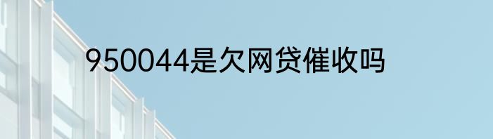 950044是欠网贷催收吗