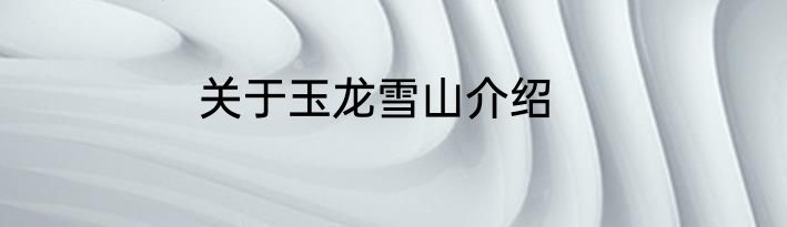 关于玉龙雪山介绍